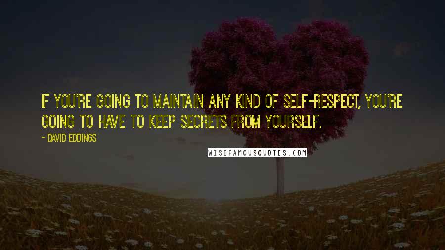 David Eddings Quotes: If you're going to maintain any kind of self-respect, you're going to have to keep secrets from yourself.