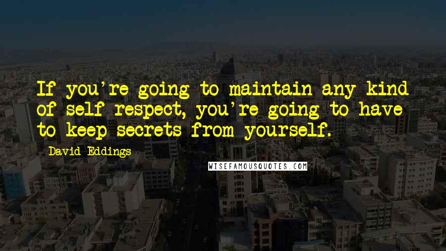 David Eddings Quotes: If you're going to maintain any kind of self-respect, you're going to have to keep secrets from yourself.