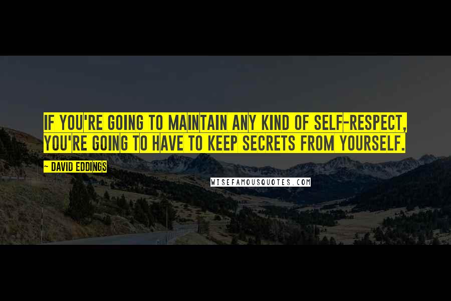 David Eddings Quotes: If you're going to maintain any kind of self-respect, you're going to have to keep secrets from yourself.