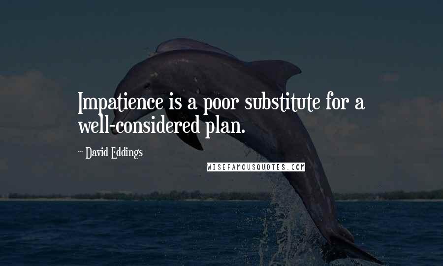 David Eddings Quotes: Impatience is a poor substitute for a well-considered plan.