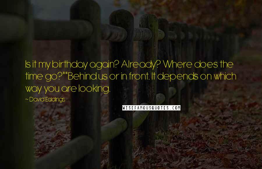 David Eddings Quotes: Is it my birthday again? Already? Where does the time go?""Behind us or in front. It depends on which way you are looking.