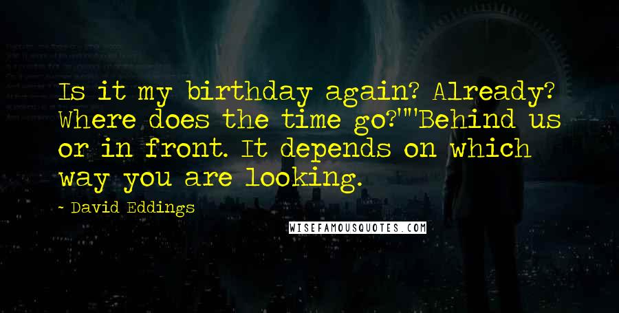 David Eddings Quotes: Is it my birthday again? Already? Where does the time go?""Behind us or in front. It depends on which way you are looking.