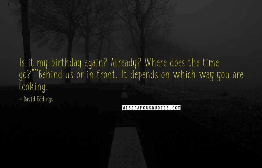 David Eddings Quotes: Is it my birthday again? Already? Where does the time go?""Behind us or in front. It depends on which way you are looking.