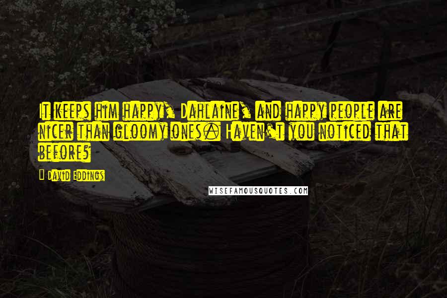 David Eddings Quotes: It keeps him happy, Dahlaine, and happy people are nicer than gloomy ones. Haven't you noticed that before?