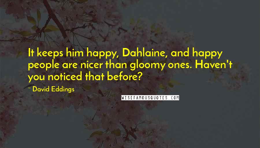 David Eddings Quotes: It keeps him happy, Dahlaine, and happy people are nicer than gloomy ones. Haven't you noticed that before?