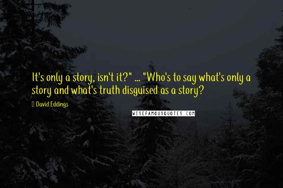 David Eddings Quotes: It's only a story, isn't it?" ... "Who's to say what's only a story and what's truth disguised as a story?