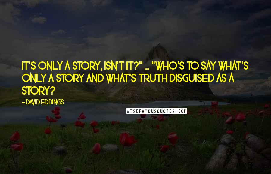 David Eddings Quotes: It's only a story, isn't it?" ... "Who's to say what's only a story and what's truth disguised as a story?