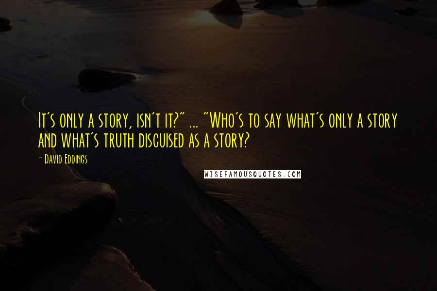 David Eddings Quotes: It's only a story, isn't it?" ... "Who's to say what's only a story and what's truth disguised as a story?