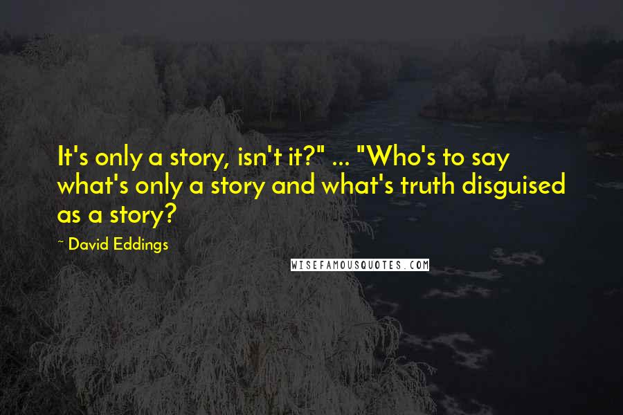 David Eddings Quotes: It's only a story, isn't it?" ... "Who's to say what's only a story and what's truth disguised as a story?