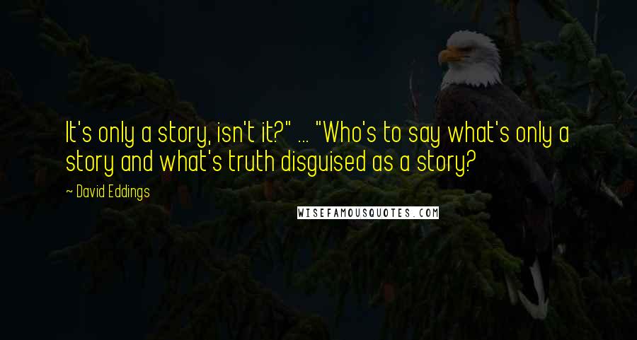 David Eddings Quotes: It's only a story, isn't it?" ... "Who's to say what's only a story and what's truth disguised as a story?