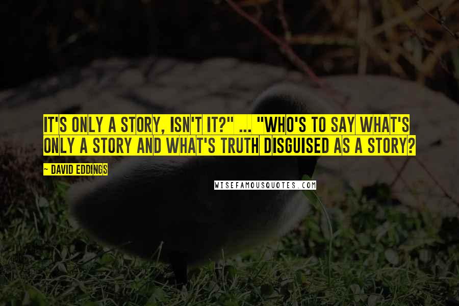 David Eddings Quotes: It's only a story, isn't it?" ... "Who's to say what's only a story and what's truth disguised as a story?