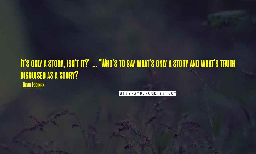 David Eddings Quotes: It's only a story, isn't it?" ... "Who's to say what's only a story and what's truth disguised as a story?