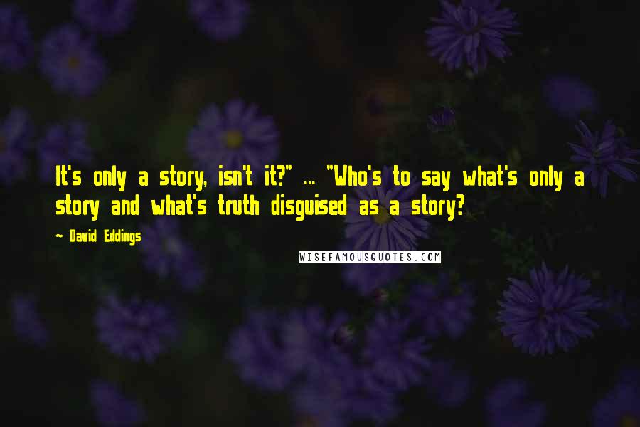 David Eddings Quotes: It's only a story, isn't it?" ... "Who's to say what's only a story and what's truth disguised as a story?