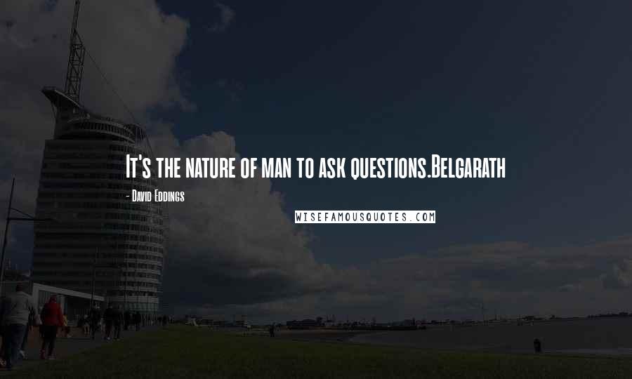 David Eddings Quotes: It's the nature of man to ask questions.Belgarath