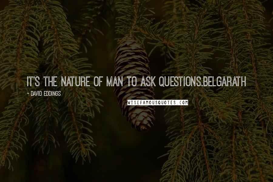 David Eddings Quotes: It's the nature of man to ask questions.Belgarath