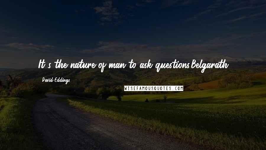 David Eddings Quotes: It's the nature of man to ask questions.Belgarath