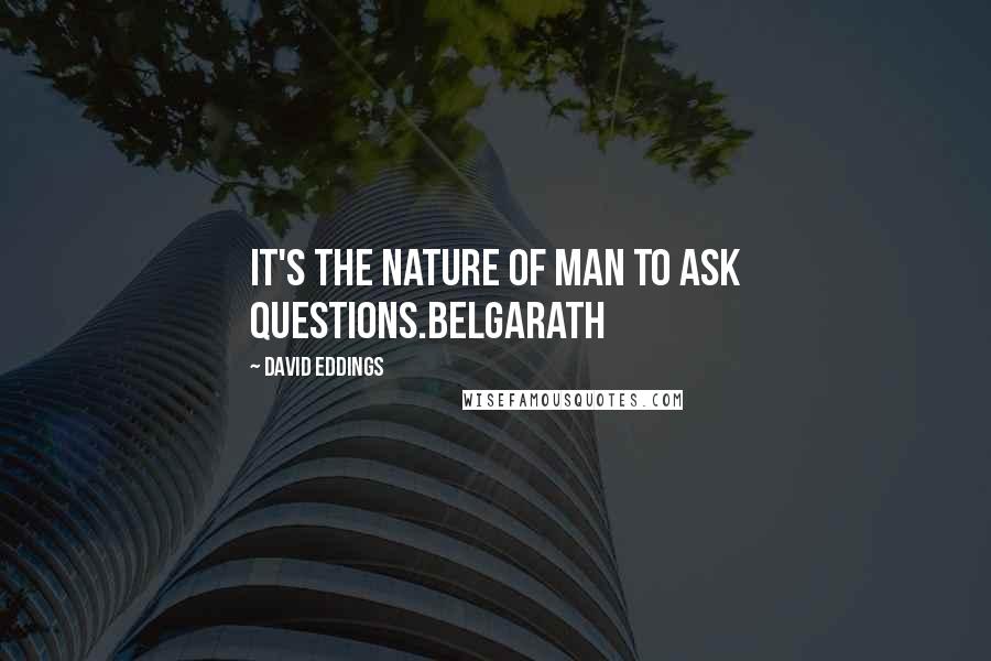 David Eddings Quotes: It's the nature of man to ask questions.Belgarath