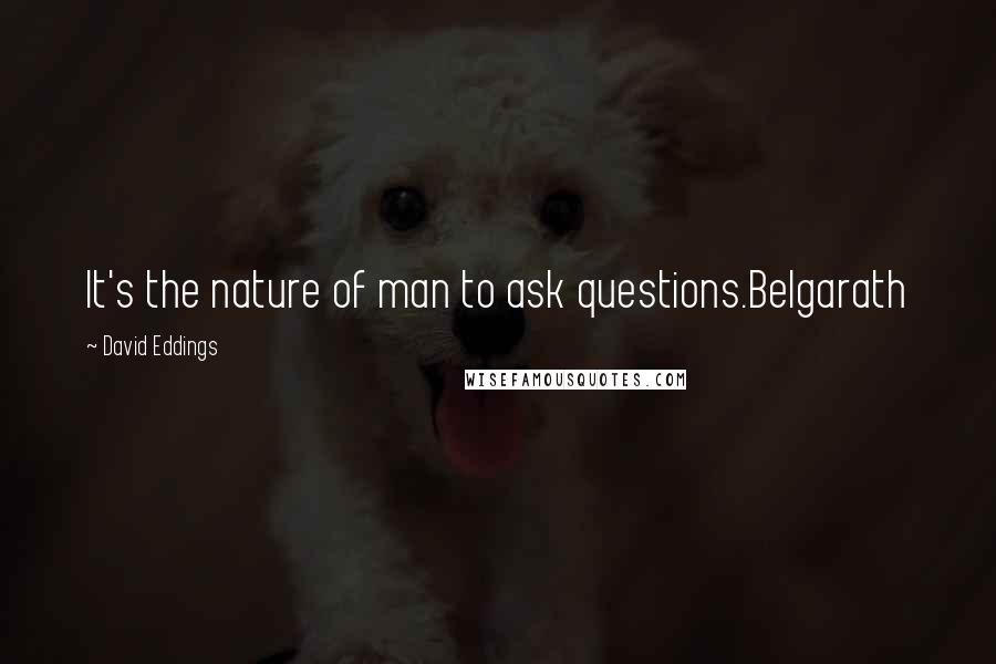 David Eddings Quotes: It's the nature of man to ask questions.Belgarath