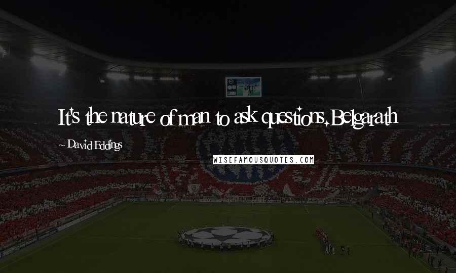 David Eddings Quotes: It's the nature of man to ask questions.Belgarath