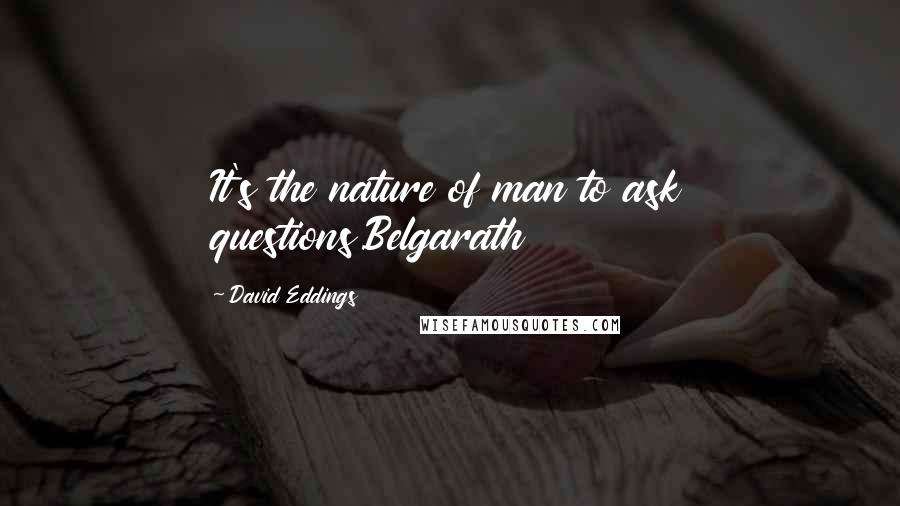 David Eddings Quotes: It's the nature of man to ask questions.Belgarath