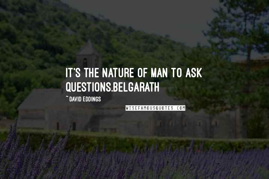 David Eddings Quotes: It's the nature of man to ask questions.Belgarath