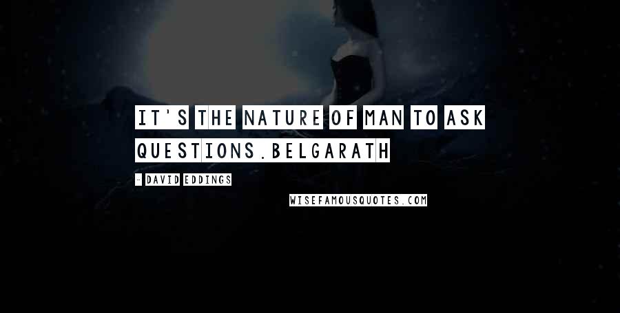 David Eddings Quotes: It's the nature of man to ask questions.Belgarath