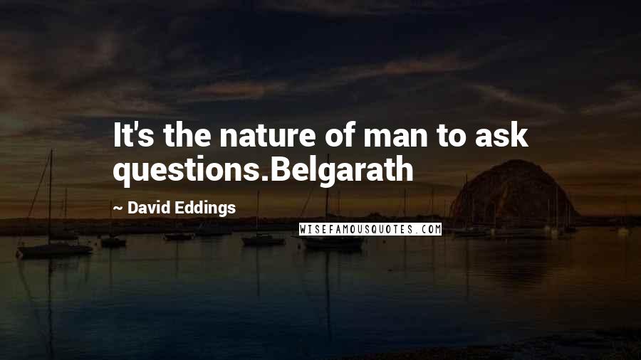 David Eddings Quotes: It's the nature of man to ask questions.Belgarath