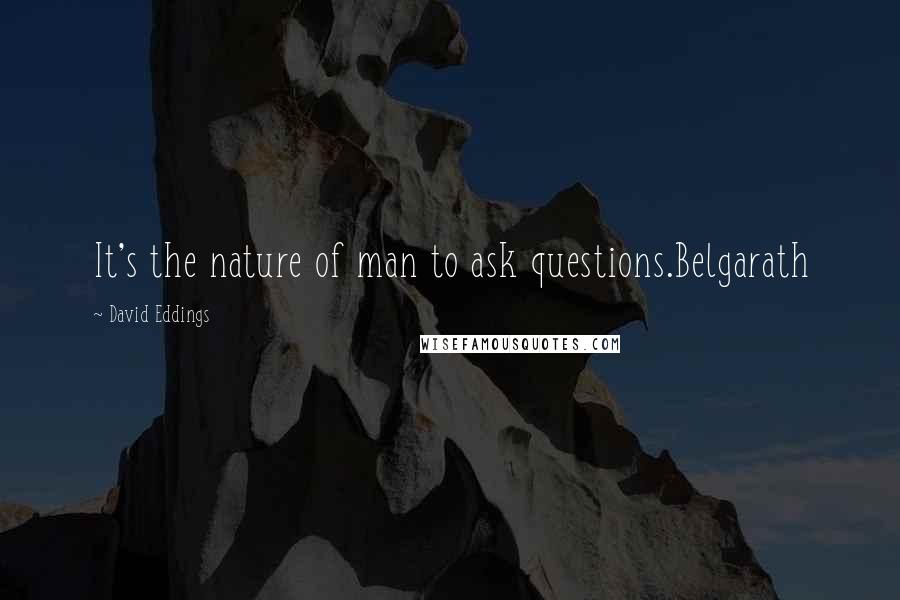 David Eddings Quotes: It's the nature of man to ask questions.Belgarath