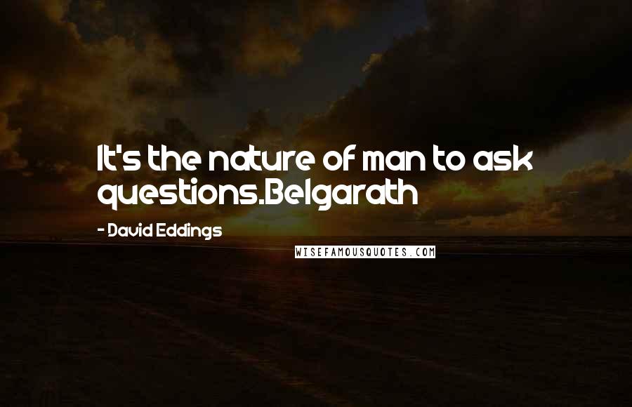 David Eddings Quotes: It's the nature of man to ask questions.Belgarath