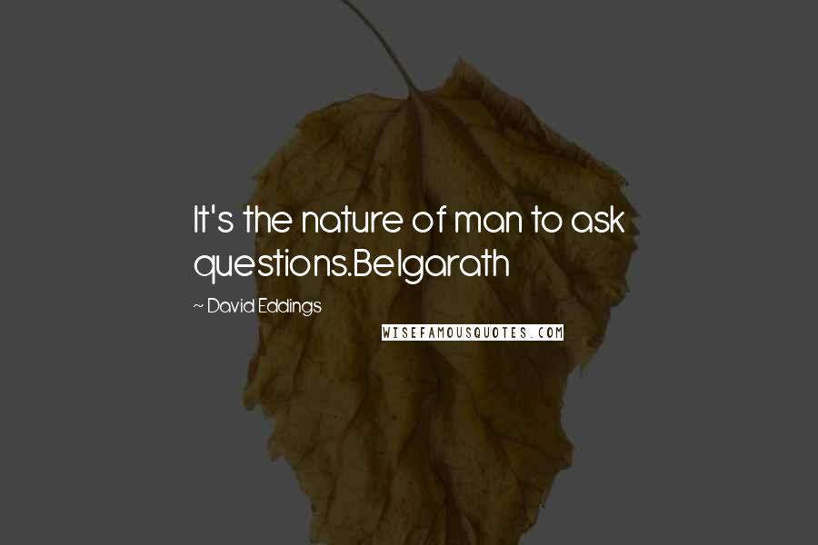 David Eddings Quotes: It's the nature of man to ask questions.Belgarath