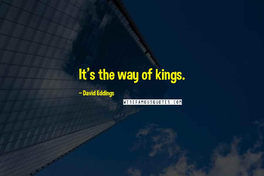 David Eddings Quotes: It's the way of kings.