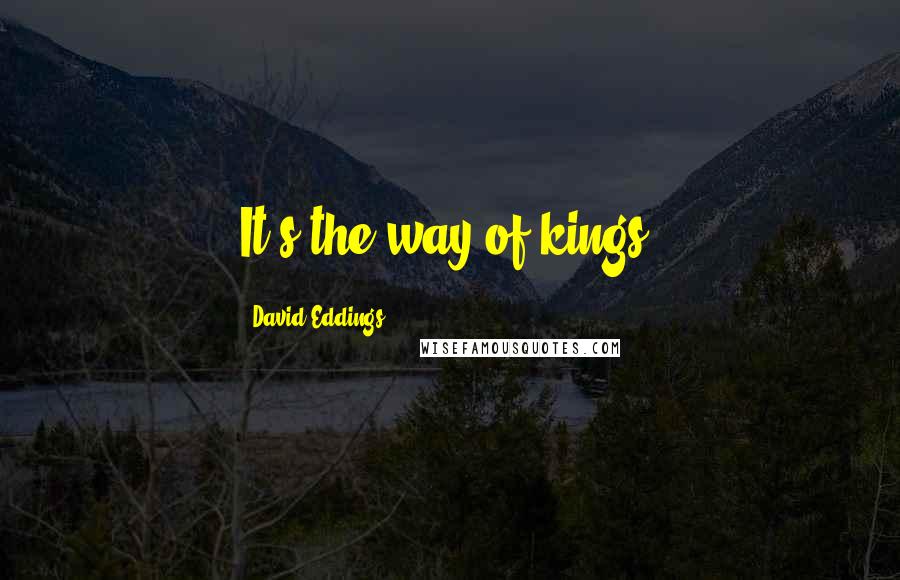 David Eddings Quotes: It's the way of kings.