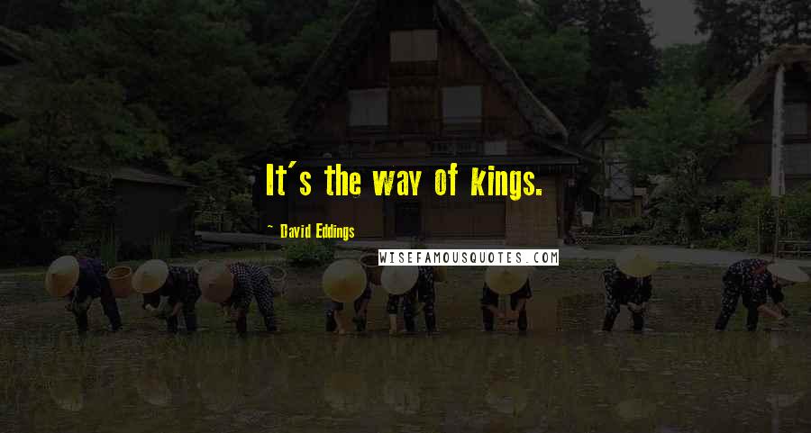 David Eddings Quotes: It's the way of kings.
