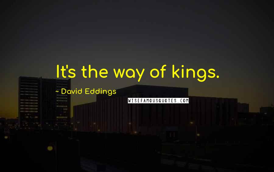 David Eddings Quotes: It's the way of kings.