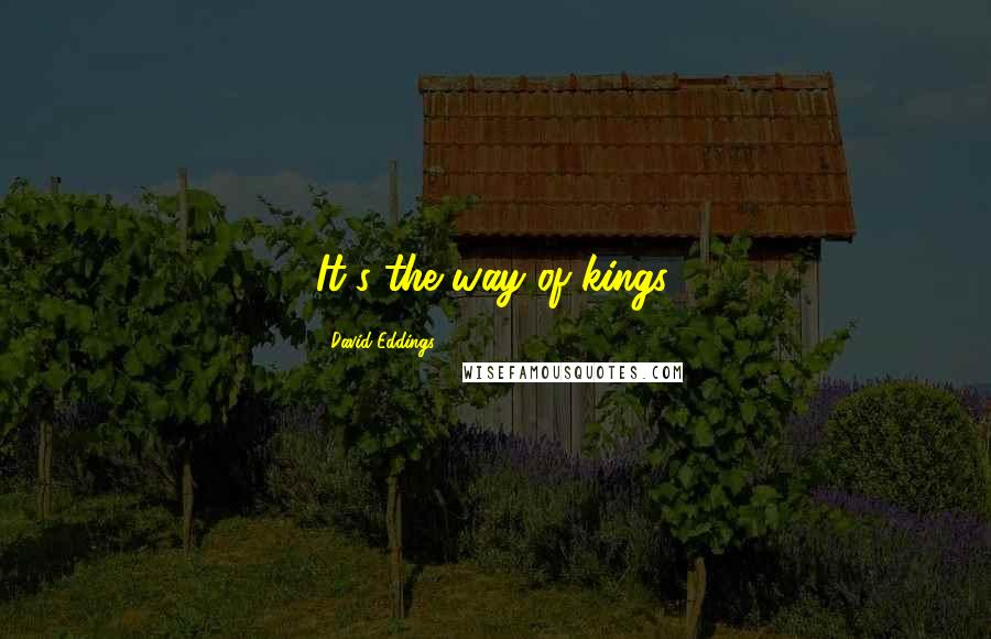 David Eddings Quotes: It's the way of kings.