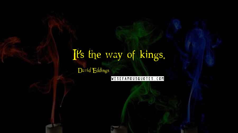 David Eddings Quotes: It's the way of kings.