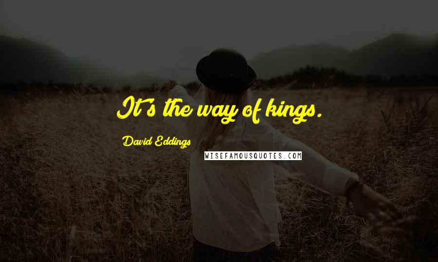 David Eddings Quotes: It's the way of kings.