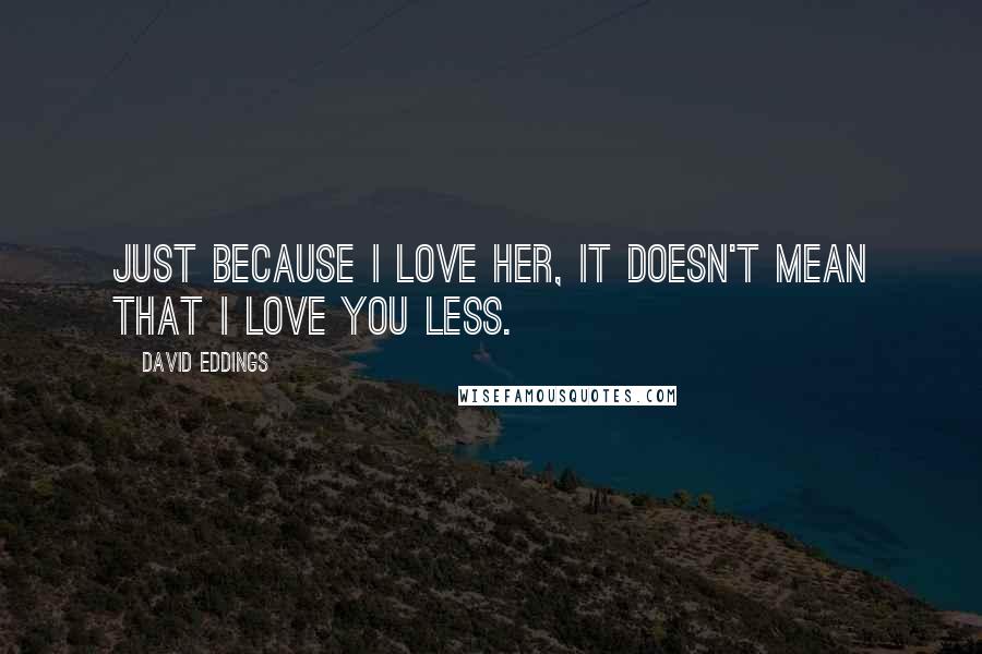 David Eddings Quotes: Just because I love her, it doesn't mean that I love you less.