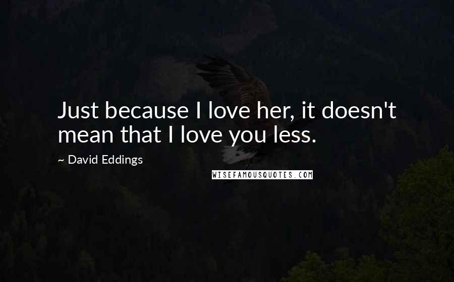 David Eddings Quotes: Just because I love her, it doesn't mean that I love you less.