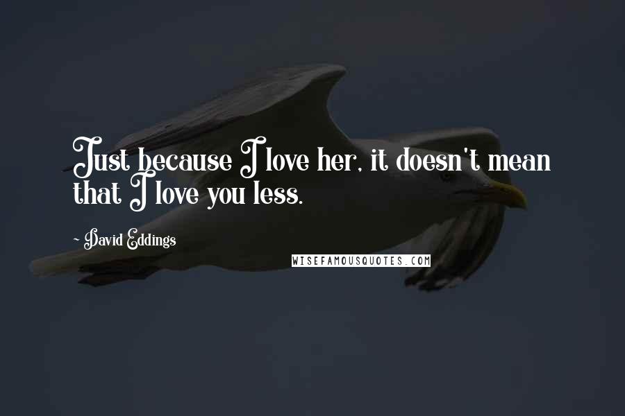 David Eddings Quotes: Just because I love her, it doesn't mean that I love you less.