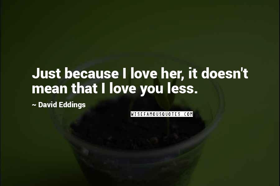 David Eddings Quotes: Just because I love her, it doesn't mean that I love you less.