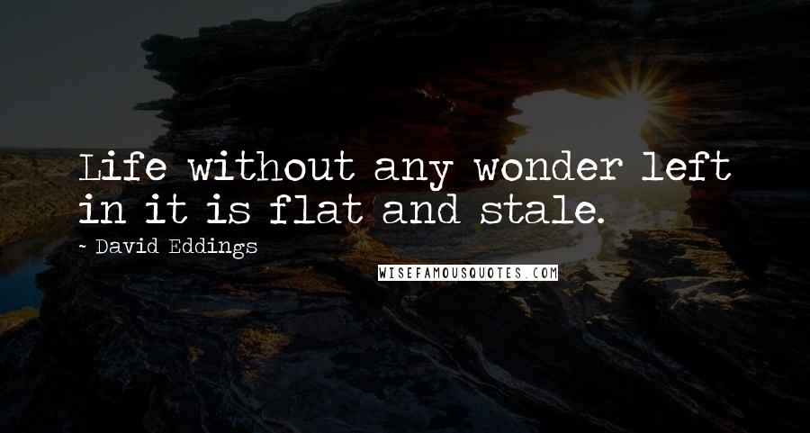 David Eddings Quotes: Life without any wonder left in it is flat and stale.