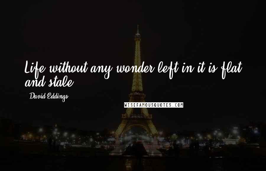 David Eddings Quotes: Life without any wonder left in it is flat and stale.