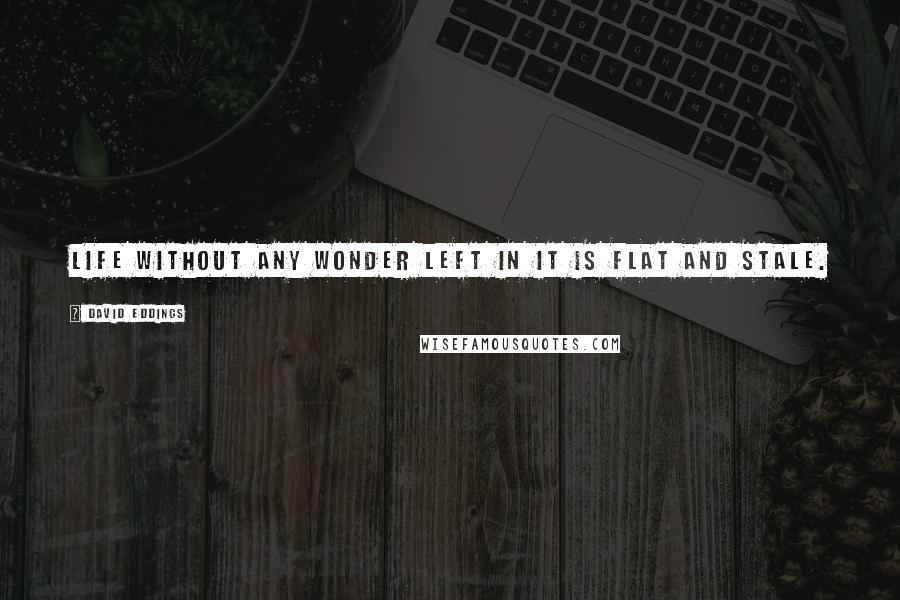 David Eddings Quotes: Life without any wonder left in it is flat and stale.