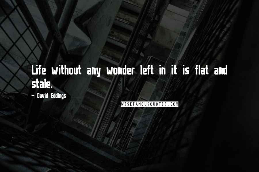 David Eddings Quotes: Life without any wonder left in it is flat and stale.