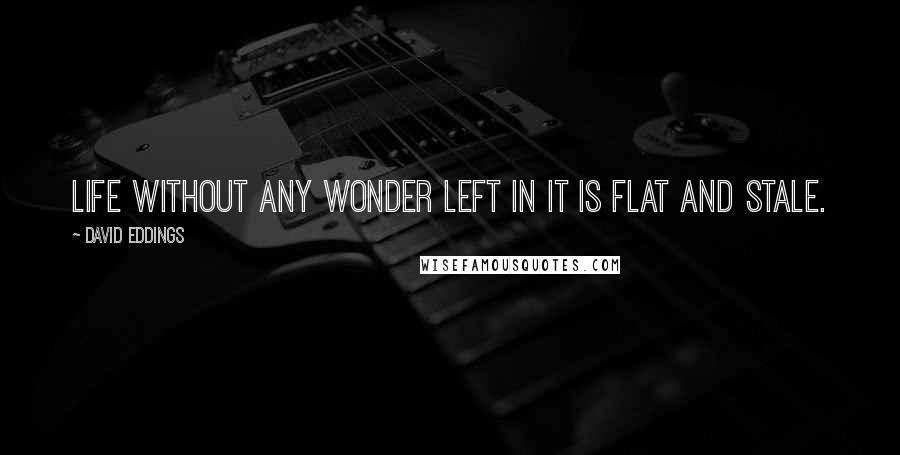 David Eddings Quotes: Life without any wonder left in it is flat and stale.