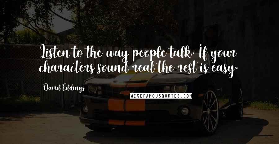 David Eddings Quotes: Listen to the way people talk. If your characters sound real the rest is easy.