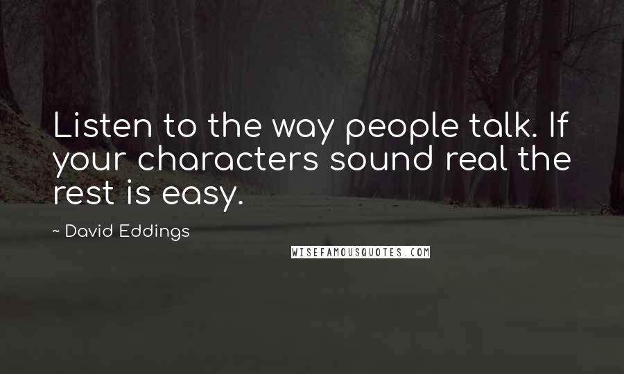 David Eddings Quotes: Listen to the way people talk. If your characters sound real the rest is easy.