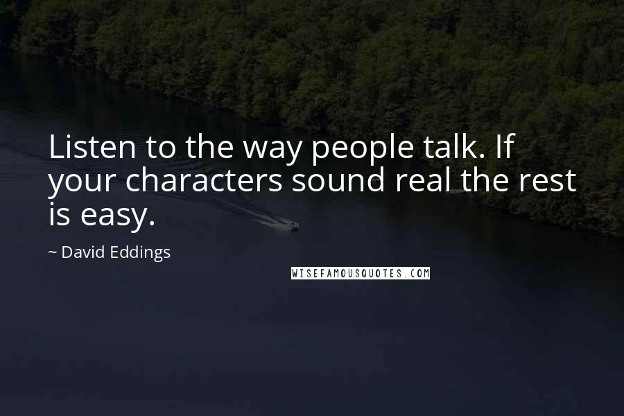David Eddings Quotes: Listen to the way people talk. If your characters sound real the rest is easy.