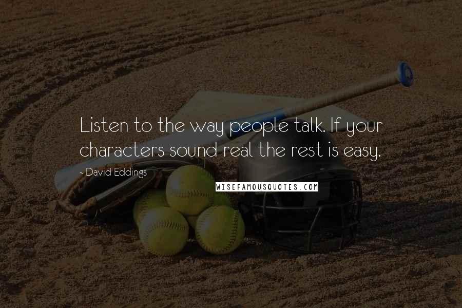 David Eddings Quotes: Listen to the way people talk. If your characters sound real the rest is easy.